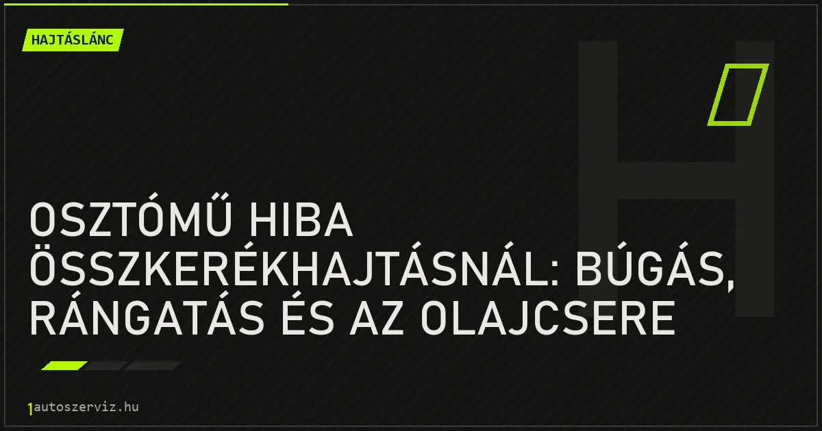 Osztómű hiba összkerékhajtásnál: búgás, rángatás és az olajcsere szerepe - autószerviz Budapest