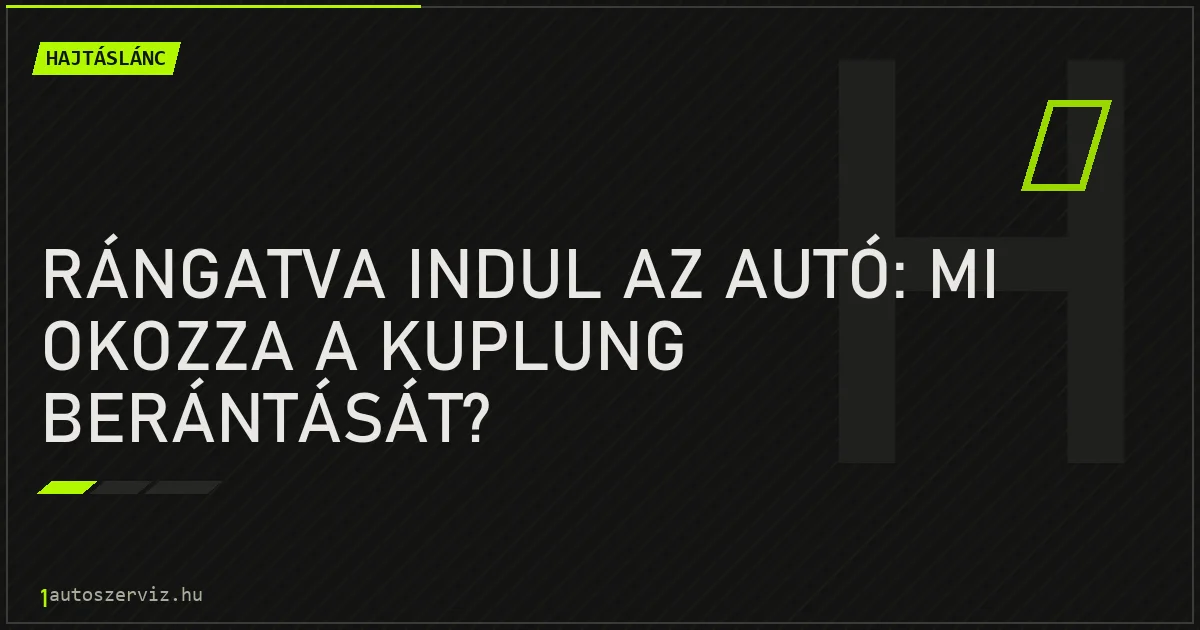 Rángatva indul az autó: mi okozza a kuplung berántását? - autószerviz Budapest