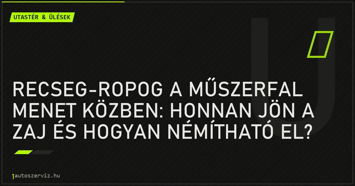 Recseg-ropog a műszerfal menet közben: honnan jön a zaj és hogyan némítható el? - autószerviz Budapest