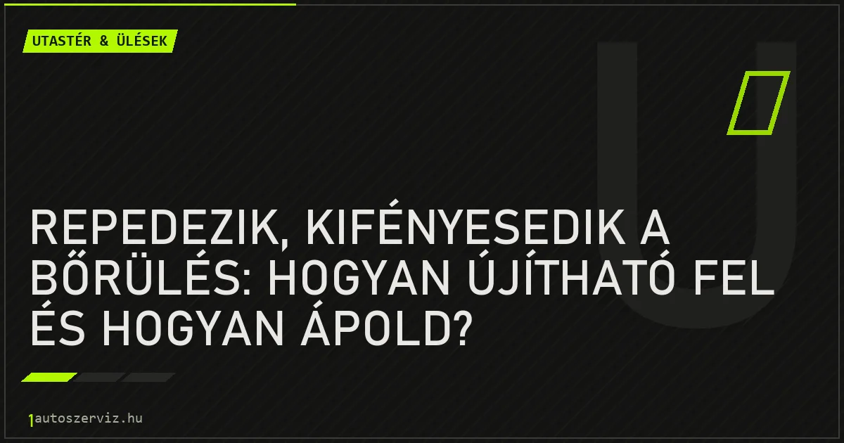 Repedezik, kifényesedik a bőrülés: hogyan újítható fel és hogyan ápold? - autószerviz Budapest