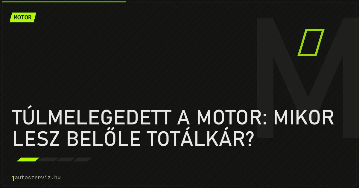 Túlmelegedett a motor: mikor lesz belőle totálkár? - autószerviz Budapest