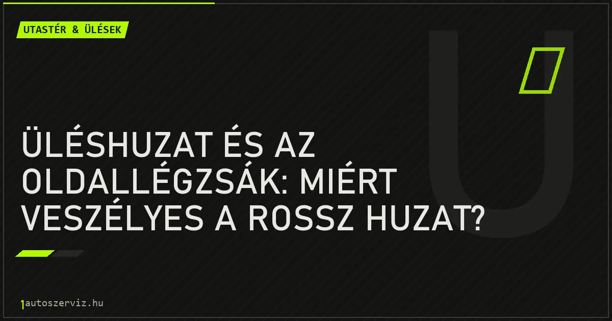 Üléshuzat és az oldallégzsák: miért veszélyes a rossz huzat? - autószerviz Budapest