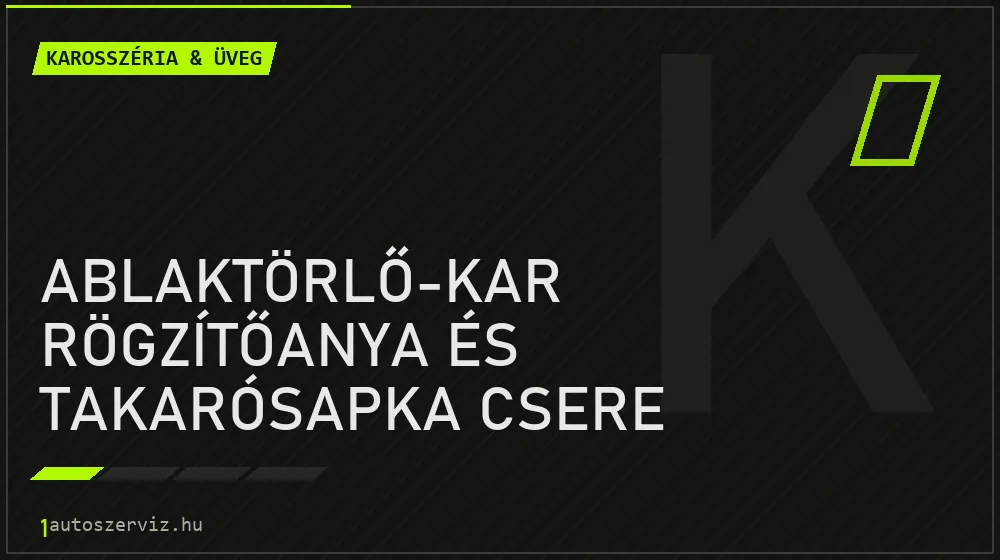 Ablaktörlő-kar rögzítőanya és takarósapka csere javítás - karosszéria- és üvegjavítás