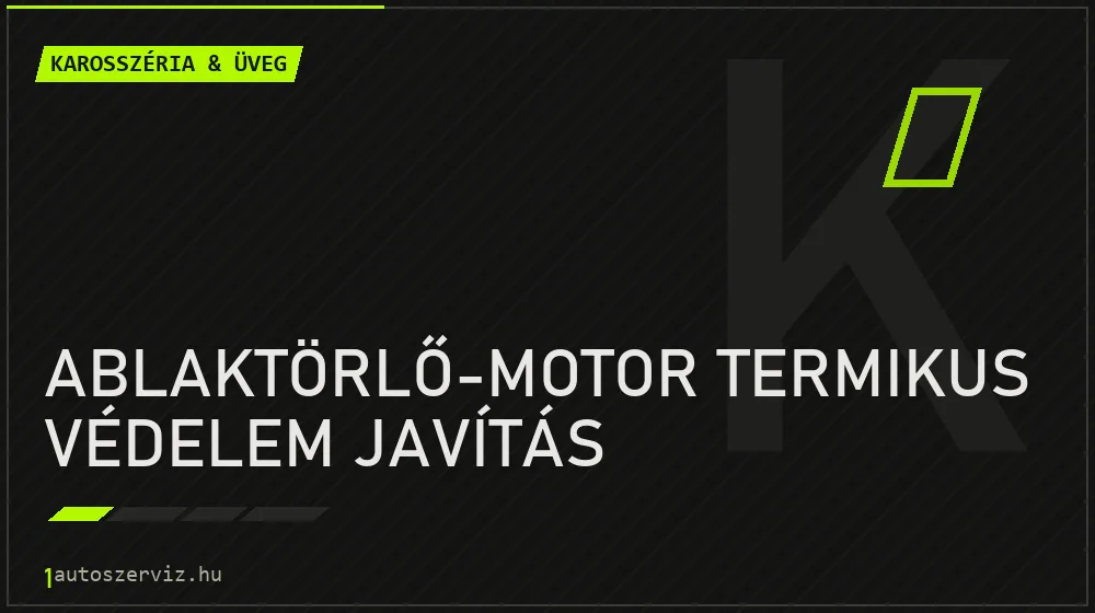 Ablaktörlő-motor termikus védelem javítás - Karosszéria & üveg Budapesten