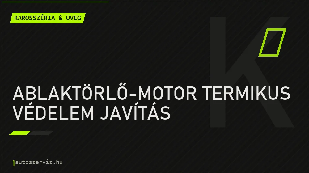 Ablaktörlő-motor termikus védelem javítás javítás - karosszéria- és üvegjavítás