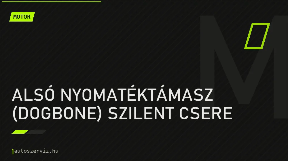 Alsó nyomatéktámasz (dogbone) szilent csere - Motor Budapesten