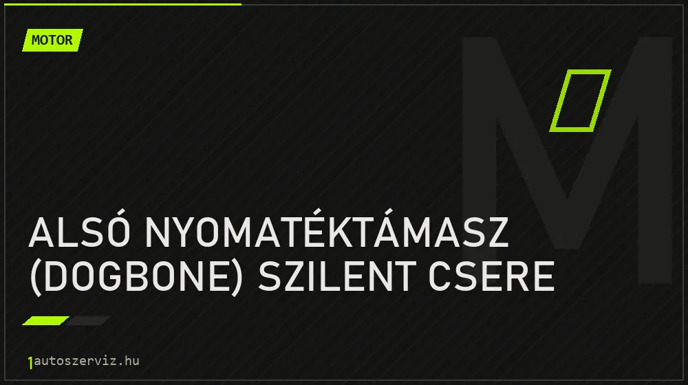 Alsó nyomatéktámasz (dogbone) szilent csere javítás - motorjavítás