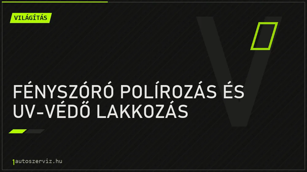 Fényszóró polírozás és UV-védő lakkozás javítás - világításjavítás