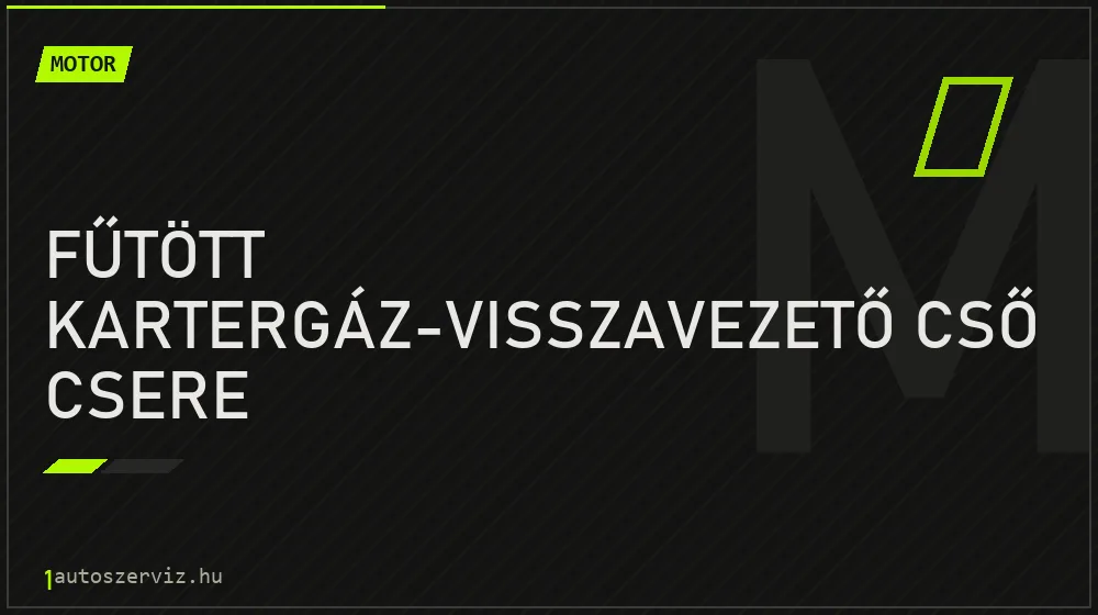 Fűtött kartergáz-visszavezető cső csere javítás - motorjavítás