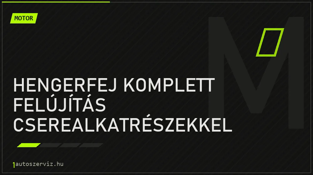 Hengerfej komplett felújítás cserealkatrészekkel javítás - motorjavítás