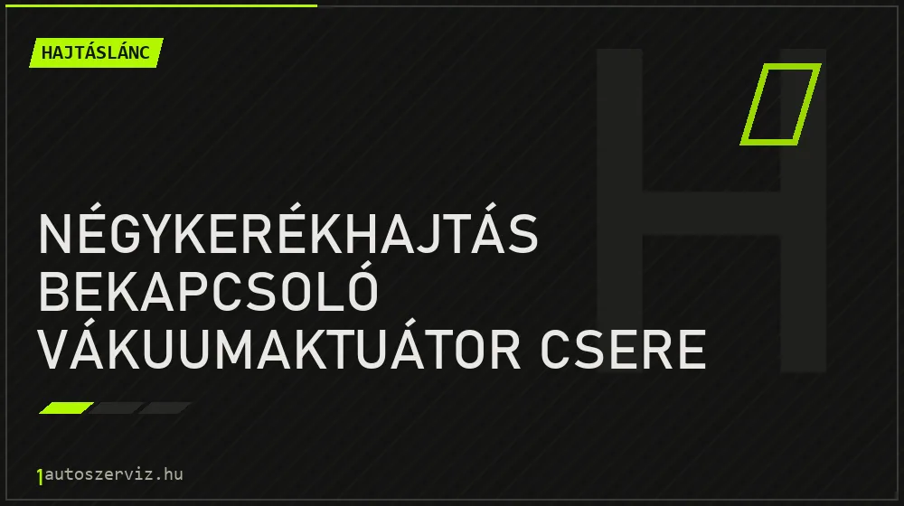 Négykerékhajtás bekapcsoló vákuumaktuátor csere - Hajtáslánc Budapesten