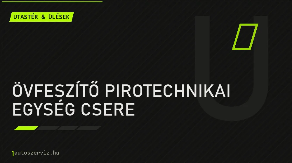 Övfeszítő pirotechnikai egység csere javítás - utastér- és ülésjavítás